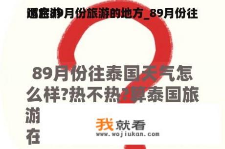 适合89月份旅游的地方_89月份往
哪旅游