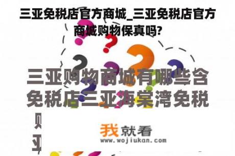 三亚免税店官方商城_三亚免税店官方商城购物保真吗?