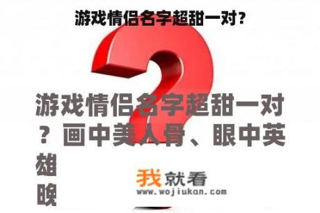 游戏情侣名字超甜一对？