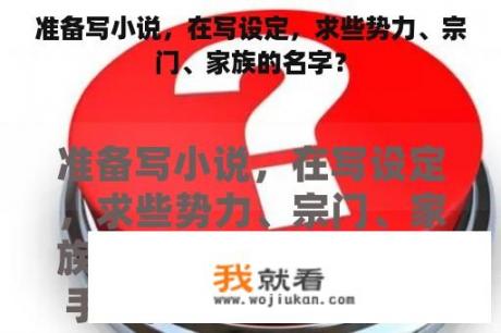 准备写小说，在写设定，求些势力、宗门、家族的名字？