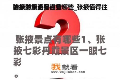 张掖的旅游景点有哪些_张掖值得往
的旅游景点有哪些?