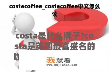 costacoffee_costacoffee中文怎么读