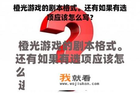 橙光游戏的剧本格式。还有如果有选项应该怎么写？