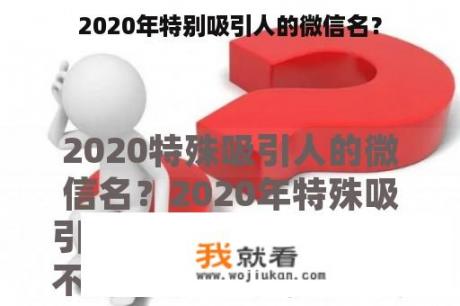 2020年特别吸引人的微信名？