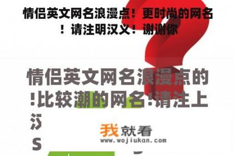 情侣英文网名浪漫点！更时尚的网名！请注明汉义！谢谢你