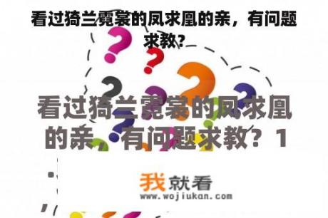 看过猗兰霓裳的凤求凰的亲，有问题求教？