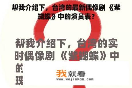 帮我介绍下，台湾的最新偶像剧 《紫蝴蝶》中的演员表？