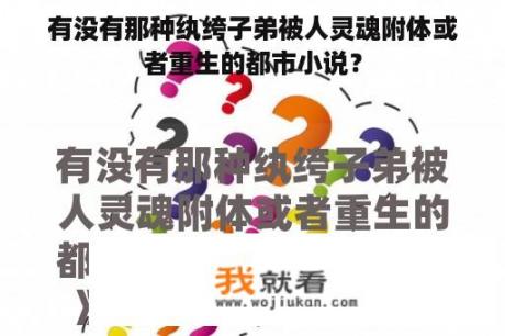 有没有那种纨绔子弟被人灵魂附体或者重生的都市小说？