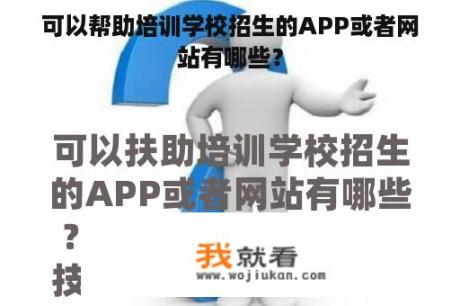 可以帮助培训学校招生的APP或者网站有哪些？