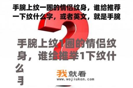 手腕上纹一圈的情侣纹身，谁给推荐一下纹什么字，或者英文，就是手腕？