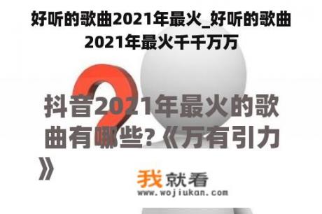 好听的歌曲2021年最火_好听的歌曲2021年最火千千万万