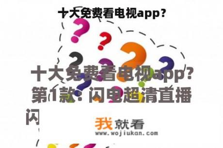 十大免费看电视app？