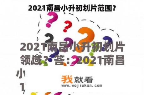 2021南昌小升初划片范围？