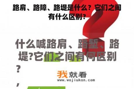 路肩、路障、路堤是什么？它们之间有什么区别？