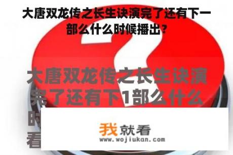 大唐双龙传之长生诀演完了还有下一部么什么时候播出？