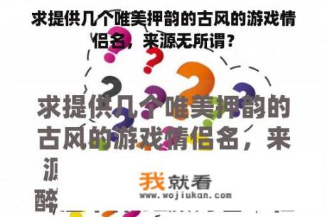 求提供几个唯美押韵的古风的游戏情侣名，来源无所谓？