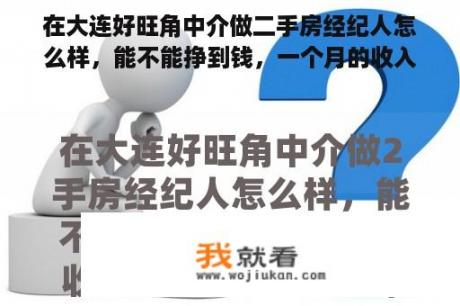 在大连好旺角中介做二手房经纪人怎么样，能不能挣到钱，一个月的收入大约多少？急等，谢谢？