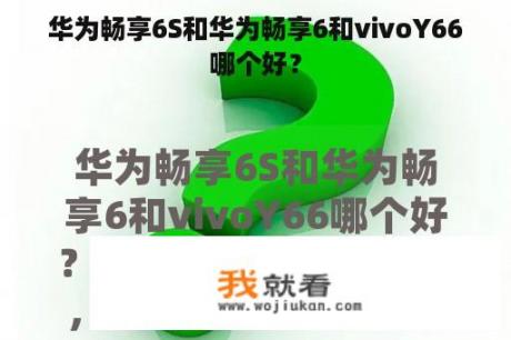 华为畅享6S和华为畅享6和vivoY66哪个好？