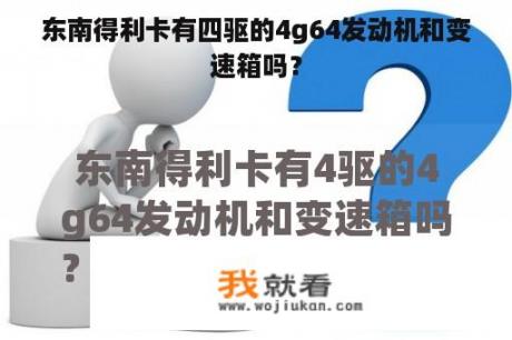 东南得利卡有四驱的4g64发动机和变速箱吗？