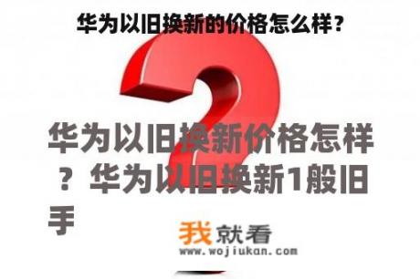 华为以旧换新的价格怎么样？