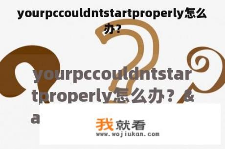 yourpccouldntstartproperly怎么办？