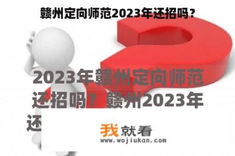 赣州定向师范2023年还招吗？