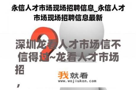 永信人才市场现场招聘信息_永信人才市场现场招聘信息最新