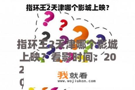 指环王2天津哪个影城上映？