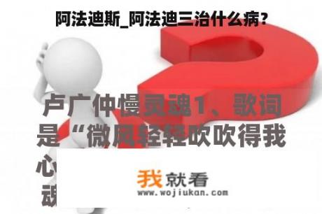 阿法迪斯_阿法迪三治什么病？