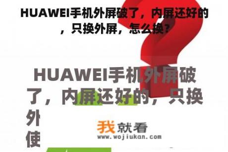 HUAWEI手机外屏破了，内屏还好的，只换外屏，怎么换？