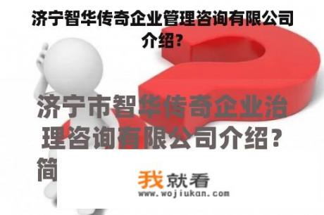 济宁智华传奇企业管理咨询有限公司介绍？