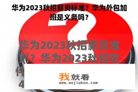 华为2023秋招薪资标准？华为外包加班是义务吗？