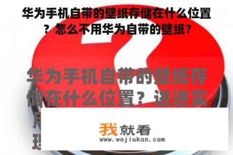 华为手机自带的壁纸存储在什么位置？怎么不用华为自带的壁纸？