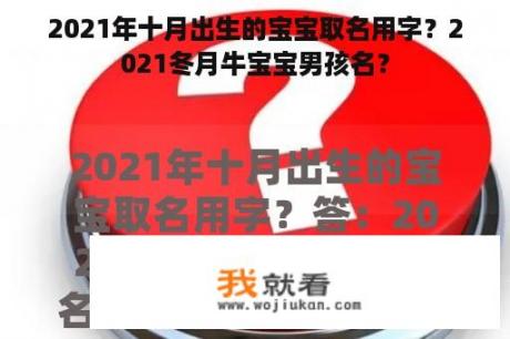 2021年十月出生的宝宝取名用字？2021冬月牛宝宝男孩名？