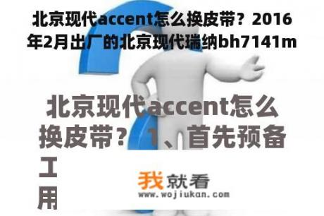 北京现代accent怎么换皮带？2016年2月出厂的北京现代瑞纳bh7141my是什么款型？