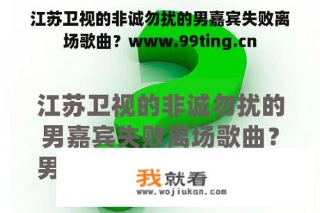 江苏卫视的非诚勿扰的男嘉宾失败离场歌曲？www.99ting.cn