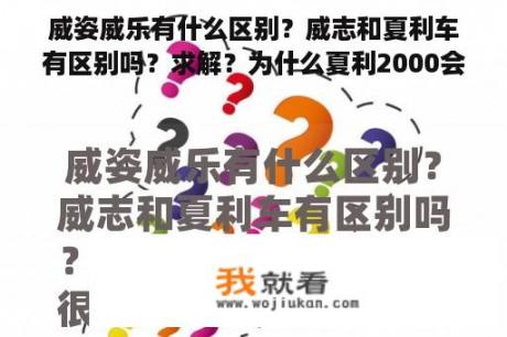 威姿威乐有什么区别？威志和夏利车有区别吗？求解？为什么夏利2000会停产？