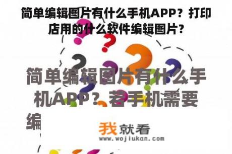 简单编辑图片有什么手机APP？打印店用的什么软件编辑图片？