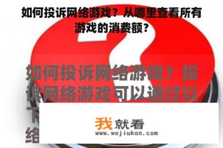 如何投诉网络游戏？从哪里查看所有游戏的消费额？