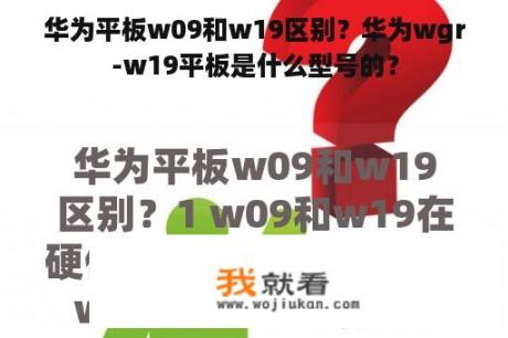 华为平板w09和w19区别？华为wgr-w19平板是什么型号的？