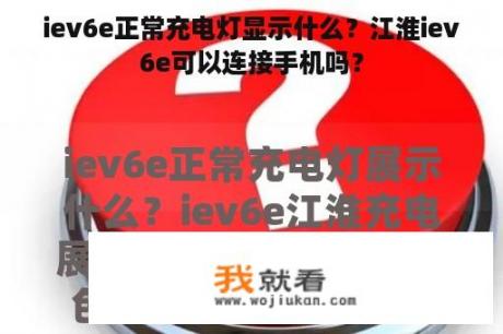 iev6e正常充电灯显示什么？江淮iev6e可以连接手机吗？