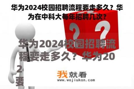 华为2024校园招聘流程要走多久？华为在中科大每年招聘几次？