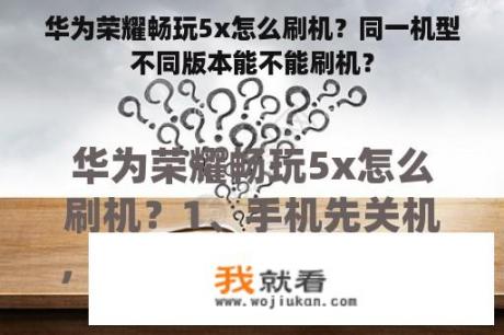 华为荣耀畅玩5x怎么刷机？同一机型不同版本能不能刷机？