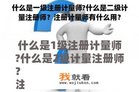 什么是一级注册计量师?什么是二级计量注册师？注册计量师有什么用？