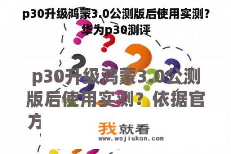 p30升级鸿蒙3.0公测版后使用实测？华为p30测评