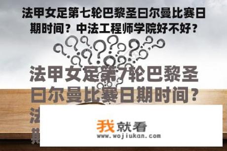 法甲女足第七轮巴黎圣曰尔曼比赛日期时间？中法工程师学院好不好？