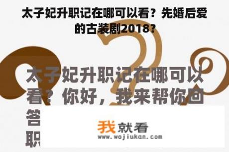 太子妃升职记在哪可以看？先婚后爱的古装剧2018？