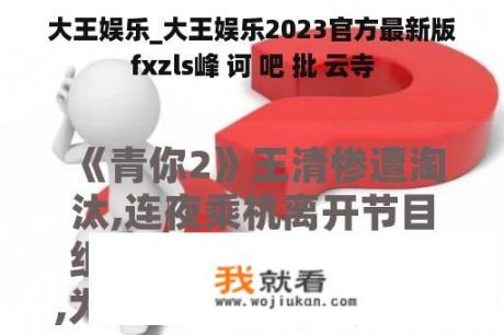 大王娱乐_大王娱乐2023官方最新版fxzls峰 诃 吧 批 云寺