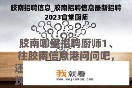 胶南招聘信息_胶南招聘信息最新招聘2023食堂厨师