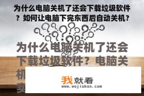 为什么电脑关机了还会下载垃圾软件？如何让电脑下完东西后自动关机？